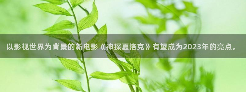 以影视世界为背景的新电影《神探夏洛克》有望成为2023年的亮点。
