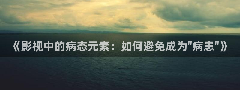 《影视中的病态元素：如何避免成为\