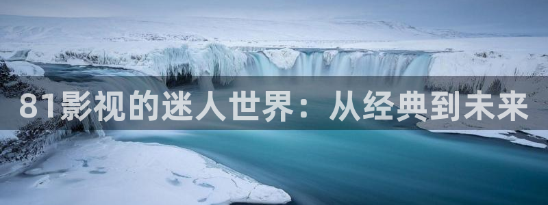 81影视的迷人世界：从经典到未来