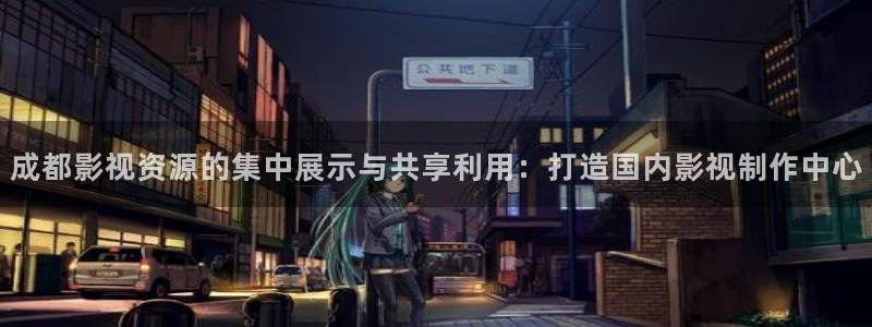 成都影视资源的集中展示与共享利用：打造国内影视制作中心
