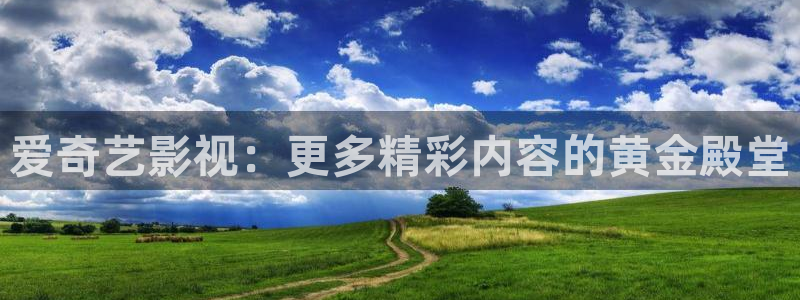 爱奇艺影视：更多精彩内容的黄金殿堂